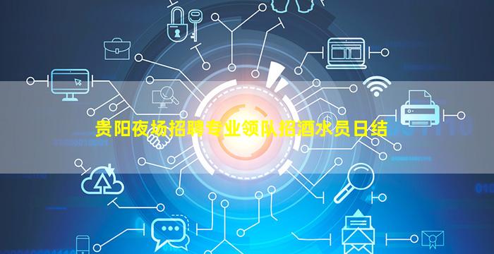 贵阳夜场招聘专业领队招酒水员日结